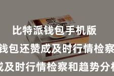 比特派钱包手机版 Bitpie钱包还赞成及时行情检察和趋势分析