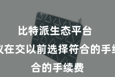比特派生态平台 提议在交以前选择符合的手续费