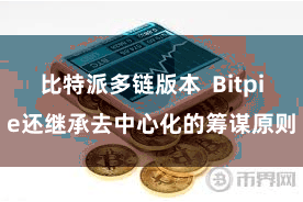 比特派多链版本 Bitpie还继承去中心化的筹谋原则