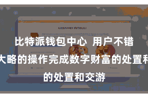 比特派钱包中心 用户不错通过大略的操作完成数字财富的处置和交游