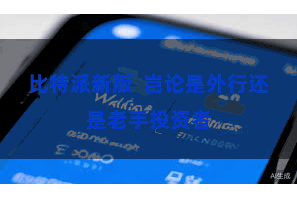 比特派新版 岂论是外行还是老手投资者