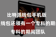 比特派钱包手机版  比特派钱包还领有一个专科的期间团队