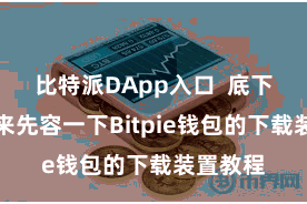 比特派DApp入口  底下咱们就来先容一下Bitpie钱包的下载装置教程