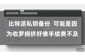 比特派私钥备份  可能是因为收罗拥挤好像手续费不及