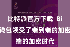 比特派官方下载 Bitpie钱包领受了端到端的加密时代