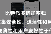 比特派多链加密钱包 它集安全性、浅薄性和用户友好性于伶仃