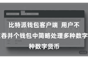 比特派钱包客户端  用户不错在吞并个钱包中简略处理多种数字货币
