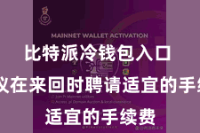 比特派冷钱包入口  提议在来回时聘请适宜的手续费