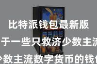 比特派钱包最新版  不同于一些只救济少数主流数字货币的钱包诈欺