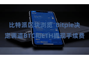 比特派区块浏览  Bitpie决定调遣BTC和ETH提现手续费