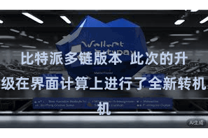 比特派多链版本  此次的升级在界面计算上进行了全新转机