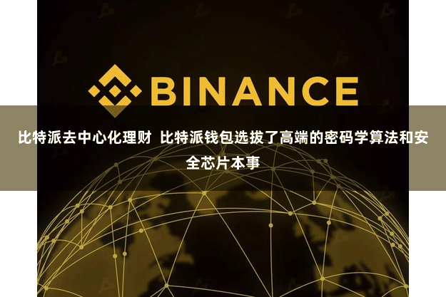 比特派去中心化理财  比特派钱包选拔了高端的密码学算法和安全芯片本事