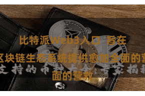 比特派Web3入口  旨在为区块链生态系统提供愈加全面的营救