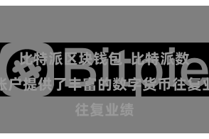 比特派区块钱包  比特派数字账户提供了丰富的数字货币往复业绩