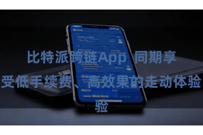 比特派跨链App  同期享受低手续费、高效果的走动体验