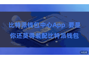 比特派钱包中心App 要是你还莫得装配比特派钱包