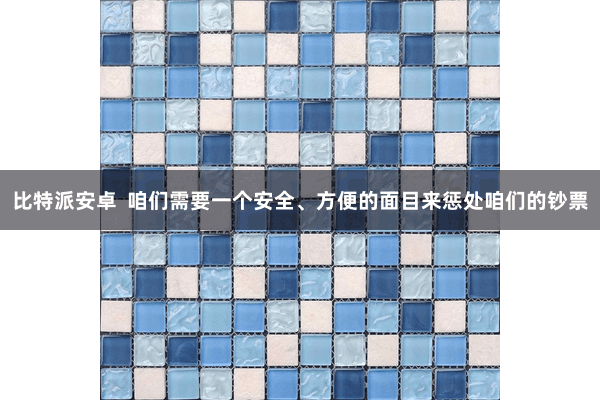 比特派安卓  咱们需要一个安全、方便的面目来惩处咱们的钞票