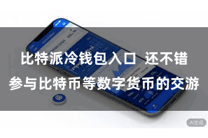 比特派冷钱包入口  还不错参与比特币等数字货币的交游