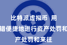 比特派虚拟币  用户不错便捷地进行资产处罚和来往