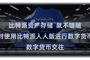 比特派资产存储  就不错随处随时使用比特派人人版进行数字货币交往