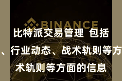 比特派交易管理  包括阛阓走势、行业动态、战术轨则等方面的信息