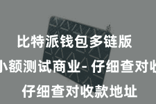 比特派钱包多链版  先进行小额测试商业- 仔细查对收款地址