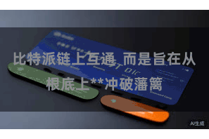 比特派链上互通  而是旨在从根底上**冲破藩篱