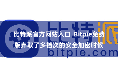 比特派官方网站入口  Bitpie免费版弃取了多档次的安全加密时候