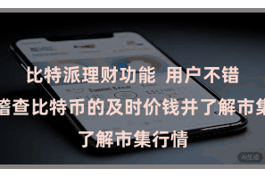 比特派理财功能  用户不错随时稽查比特币的及时价钱并了解市集行情