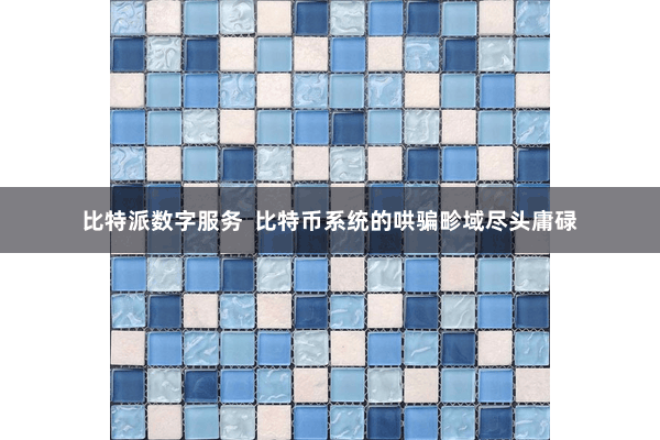 比特派数字服务  比特币系统的哄骗畛域尽头庸碌