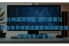 比特派冷钱包  用户需要注册一个新账号并成就往复密码以保险账户安全