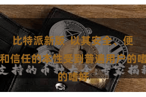 比特派新版  以其安全、便利和信任的本性受到普遍用户的嗜好