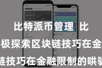 比特派币管理  比特派还积极探索区块链技巧在金融限制的哄骗