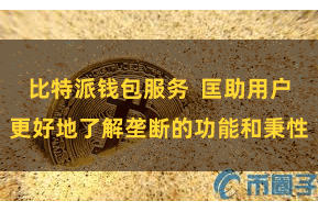 比特派钱包服务  匡助用户更好地了解垄断的功能和秉性