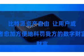 比特派资产自由  让用户或者愈加方便地科罚我方的数字财富