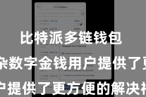 比特派多链钱包  为庞杂数字金钱用户提供了更方便的解决神色