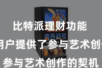 比特派理财功能  还为用户提供了参与艺术创作的契机