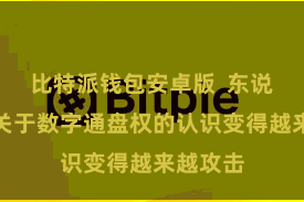 比特派钱包安卓版  东说念主们关于数字通盘权的认识变得越来越攻击