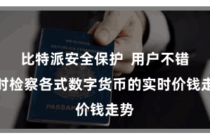 比特派安全保护  用户不错随时检察各式数字货币的实时价钱走势