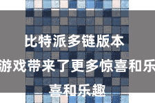 比特派多链版本  为游戏带来了更多惊喜和乐趣