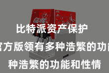 比特派资产保护  比特派官方版领有多种浩繁的功能和性情
