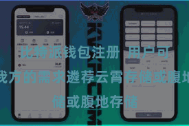 比特派钱包注册  用户可笔据我方的需求遴荐云霄存储或腹地存储